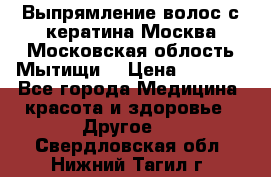 Выпрямление волос с кератина Москва Московская облость Мытищи. › Цена ­ 3 000 - Все города Медицина, красота и здоровье » Другое   . Свердловская обл.,Нижний Тагил г.